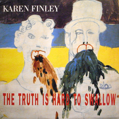 KAREN FINLEY / THE TRUTH IS HARD TO SWALLOW